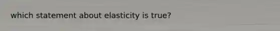 which statement about elasticity is true?