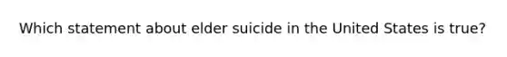 Which statement about elder suicide in the United States is true?