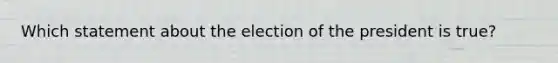 Which statement about the election of the president is true?