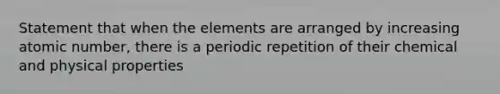 Statement that when the elements are arranged by increasing atomic number, there is a periodic repetition of their chemical and physical properties