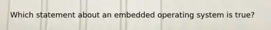 Which statement about an embedded operating system is true?