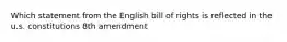 Which statement from the English bill of rights is reflected in the u.s. constitutions 8th amendment