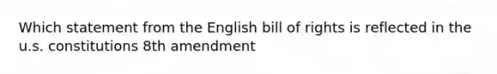 Which statement from the English bill of rights is reflected in the u.s. constitutions 8th amendment