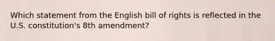 Which statement from the English bill of rights is reflected in the U.S. constitution's 8th amendment?