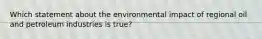 Which statement about the environmental impact of regional oil and petroleum industries is true?