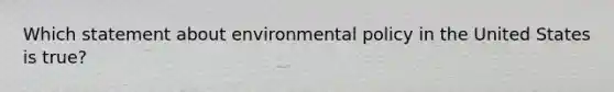 Which statement about environmental policy in the United States is true?