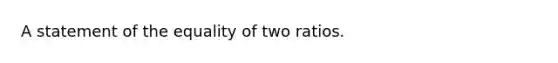 A statement of the equality of two ratios.