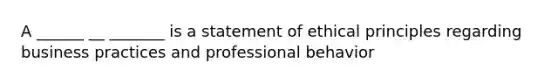 A ______ __ _______ is a statement of ethical principles regarding business practices and professional behavior