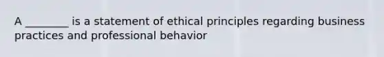 A ________ is a statement of ethical principles regarding business practices and professional behavior