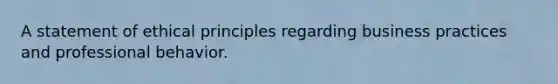 A statement of ethical principles regarding business practices and professional behavior.