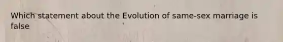 Which statement about the Evolution of same-sex marriage is false