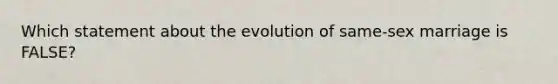 Which statement about the evolution of same-sex marriage is FALSE?