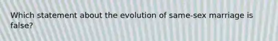 Which statement about the evolution of same-sex marriage is false?