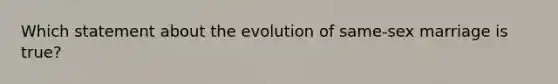 Which statement about the evolution of same-sex marriage is true?