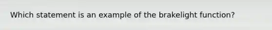 Which statement is an example of the brakelight function?