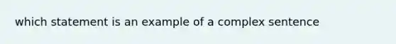 which statement is an example of a <a href='https://www.questionai.com/knowledge/kDgUEjpffE-complex-sentence' class='anchor-knowledge'>complex sentence</a>