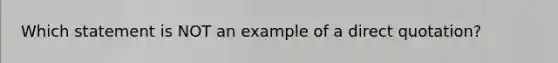 Which statement is NOT an example of a direct quotation?