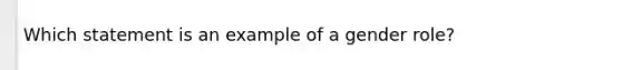 Which statement is an example of a gender role?