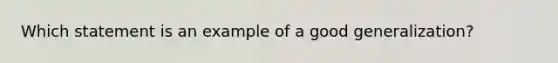 Which statement is an example of a good generalization?