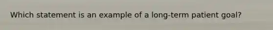 Which statement is an example of a long-term patient goal?