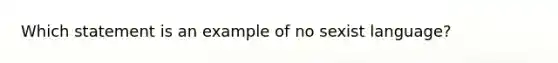 Which statement is an example of no sexist language?