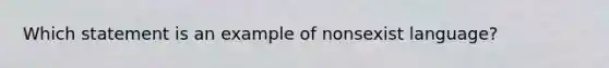 Which statement is an example of nonsexist language?