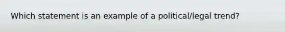 Which statement is an example of a political/legal trend?