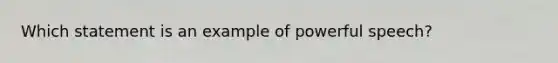 Which statement is an example of powerful speech?