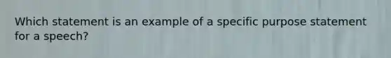 Which statement is an example of a specific purpose statement for a speech?