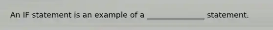 An IF statement is an example of a _______________ statement.