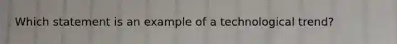 Which statement is an example of a technological trend?