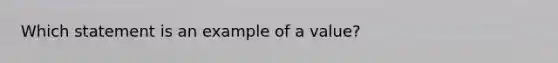 Which statement is an example of a value?