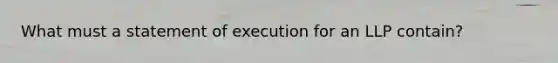 What must a statement of execution for an LLP contain?