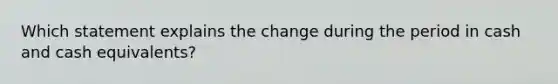 Which statement explains the change during the period in cash and cash equivalents?