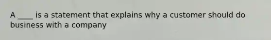 A ____ is a statement that explains why a customer should do business with a company