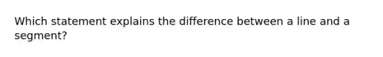 Which statement explains the difference between a line and a segment?