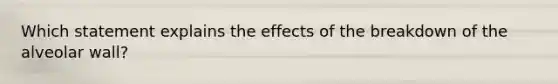 Which statement explains the effects of the breakdown of the alveolar wall?