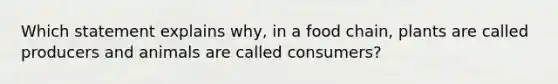 Which statement explains why, in a food chain, plants are called producers and animals are called consumers?