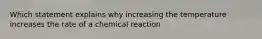 Which statement explains why increasing the temperature increases the rate of a chemical reaction