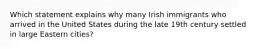 Which statement explains why many Irish immigrants who arrived in the United States during the late 19th century settled in large Eastern cities?