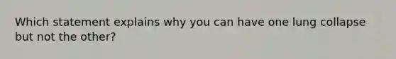 Which statement explains why you can have one lung collapse but not the other?