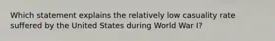 Which statement explains the relatively low casuality rate suffered by the United States during World War I?