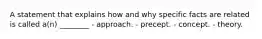 A statement that explains how and why specific facts are related is called a(n) ________ - approach. - precept. - concept. - theory.