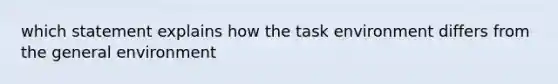 which statement explains how the task environment differs from the general environment