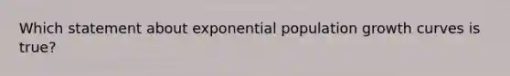 Which statement about exponential population growth curves is true?