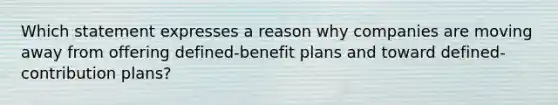 Which statement expresses a reason why companies are moving away from offering defined-benefit plans and toward defined-contribution plans?