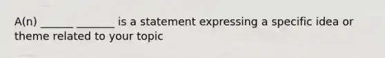 A(n) ______ _______ is a statement expressing a specific idea or theme related to your topic