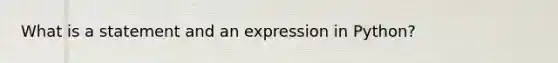 What is a statement and an expression in Python?