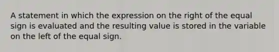 A statement in which the expression on the right of the <a href='https://www.questionai.com/knowledge/k0bE0Pwjkl-equal-sign' class='anchor-knowledge'>equal sign</a> is evaluated and the resulting value is stored in the variable on the left of the equal sign.