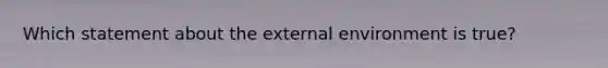 Which statement about the external environment is true?